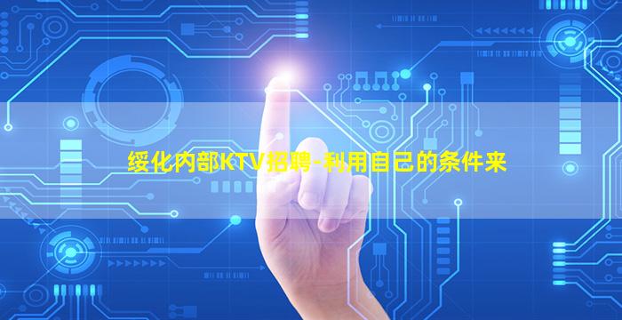 绥化内部KTV招聘-利用自己的条件来